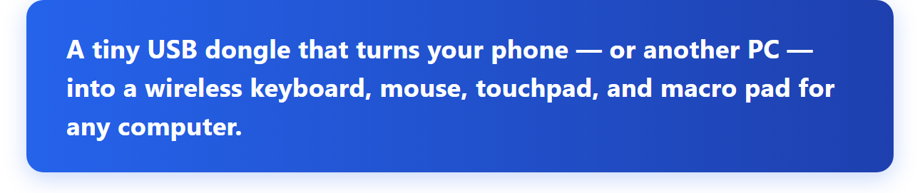 A tiny USB dongle that turns your phone — or another PC — into a wireless keyboard, mouse, touchpad, and macro pad for any computer.